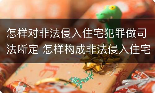怎样对非法侵入住宅犯罪做司法断定 怎样构成非法侵入住宅罪