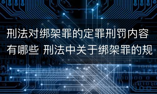刑法对绑架罪的定罪刑罚内容有哪些 刑法中关于绑架罪的规定