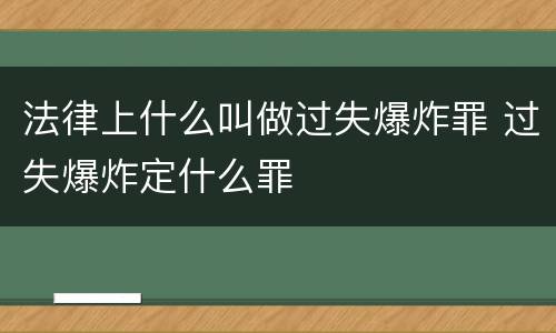 法律上什么叫做过失爆炸罪 过失爆炸定什么罪