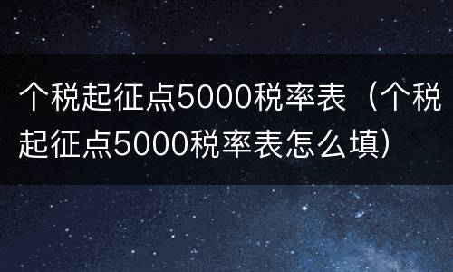个税起征点5000税率表（个税起征点5000税率表怎么填）