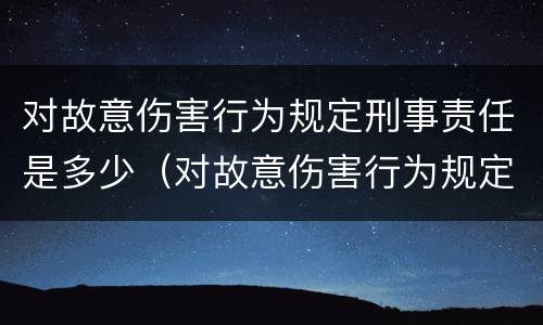 对故意伤害行为规定刑事责任是多少（对故意伤害行为规定刑事责任是多少年）