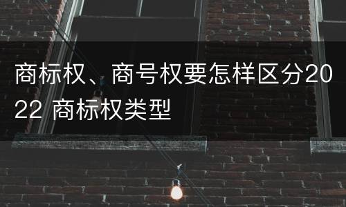 商标权、商号权要怎样区分2022 商标权类型