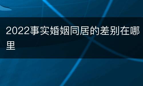 2022事实婚姻同居的差别在哪里