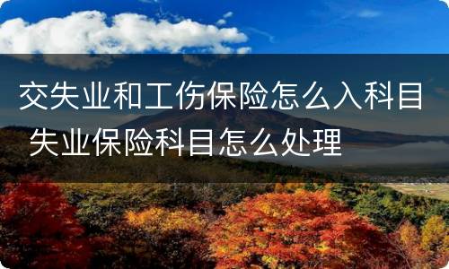 交失业和工伤保险怎么入科目 失业保险科目怎么处理