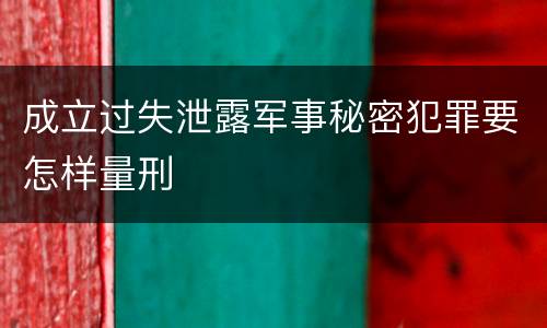 成立过失泄露军事秘密犯罪要怎样量刑