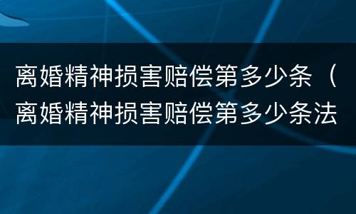 离婚精神损害赔偿第多少条（离婚精神损害赔偿第多少条法律规定）