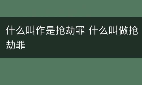 什么叫作是抢劫罪 什么叫做抢劫罪