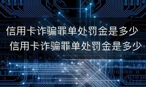 信用卡诈骗罪单处罚金是多少 信用卡诈骗罪单处罚金是多少金额