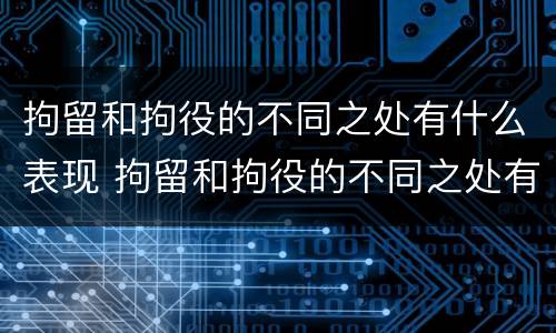 拘留和拘役的不同之处有什么表现 拘留和拘役的不同之处有什么表现吗