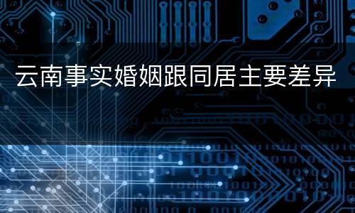 云南事实婚姻跟同居主要差异