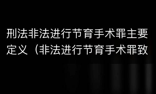 刑法非法进行节育手术罪主要定义（非法进行节育手术罪致人死亡）