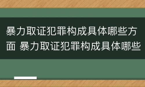 暴力取证犯罪构成具体哪些方面 暴力取证犯罪构成具体哪些方面的问题