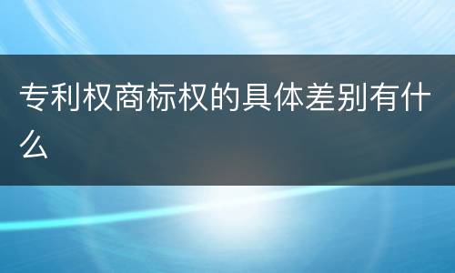 专利权商标权的具体差别有什么