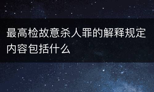 最高检故意杀人罪的解释规定内容包括什么