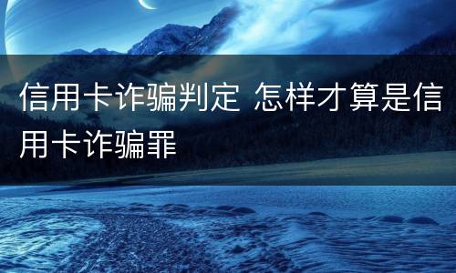 信用卡诈骗判定 怎样才算是信用卡诈骗罪