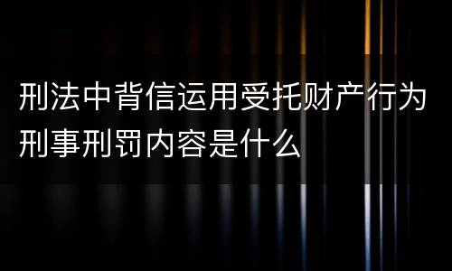 刑法中背信运用受托财产行为刑事刑罚内容是什么