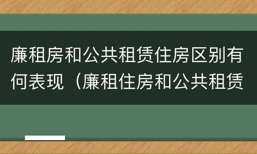 廉租房和公共租赁住房区别有何表现（廉租住房和公共租赁住房）