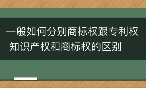 一般如何分别商标权跟专利权 知识产权和商标权的区别
