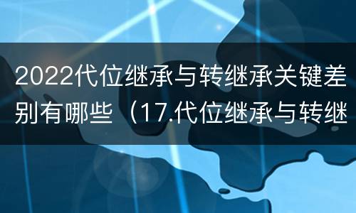 2022代位继承与转继承关键差别有哪些（17.代位继承与转继承有哪些区别?）