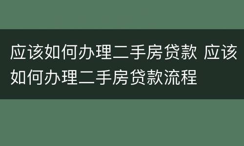 应该如何办理二手房贷款 应该如何办理二手房贷款流程