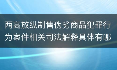 两高放纵制售伪劣商品犯罪行为案件相关司法解释具体有哪些内容
