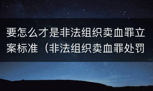 要怎么才是非法组织卖血罪立案标准（非法组织卖血罪处罚多少钱）