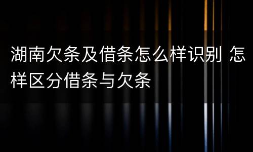 湖南欠条及借条怎么样识别 怎样区分借条与欠条