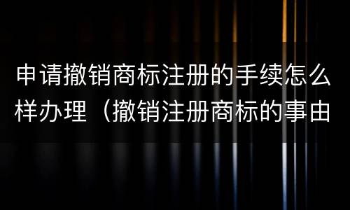 申请撤销商标注册的手续怎么样办理（撤销注册商标的事由）