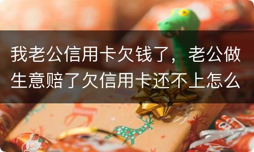 我老公信用卡欠钱了，老公做生意赔了欠信用卡还不上怎么办
