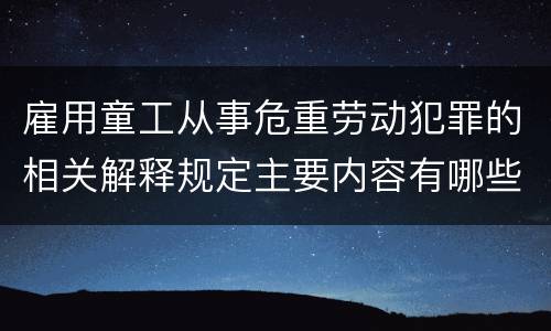 雇用童工从事危重劳动犯罪的相关解释规定主要内容有哪些