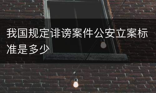 我国规定诽谤案件公安立案标准是多少