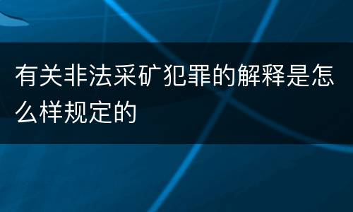 有关非法采矿犯罪的解释是怎么样规定的