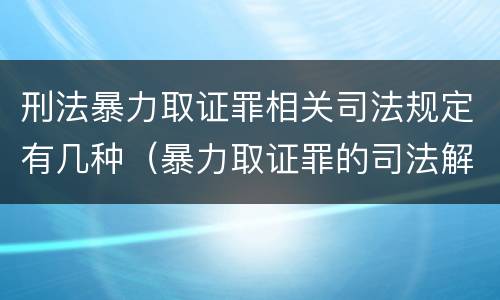 刑法暴力取证罪相关司法规定有几种（暴力取证罪的司法解释）