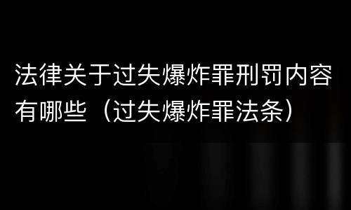 法律关于过失爆炸罪刑罚内容有哪些（过失爆炸罪法条）
