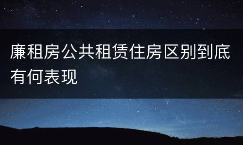 廉租房公共租赁住房区别到底有何表现