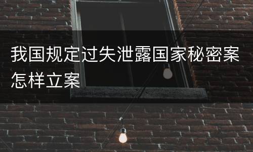 我国规定过失泄露国家秘密案怎样立案