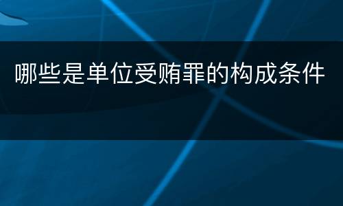 哪些是单位受贿罪的构成条件