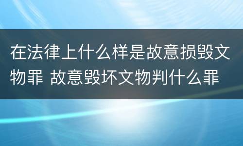 在法律上什么样是故意损毁文物罪 故意毁坏文物判什么罪