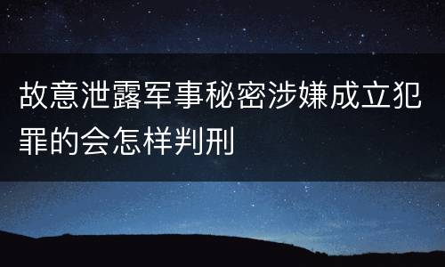 故意泄露军事秘密涉嫌成立犯罪的会怎样判刑