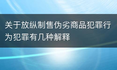 关于放纵制售伪劣商品犯罪行为犯罪有几种解释