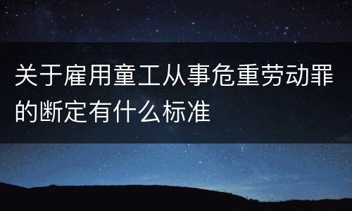 关于雇用童工从事危重劳动罪的断定有什么标准