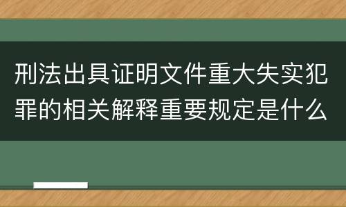 刑法出具证明文件重大失实犯罪的相关解释重要规定是什么