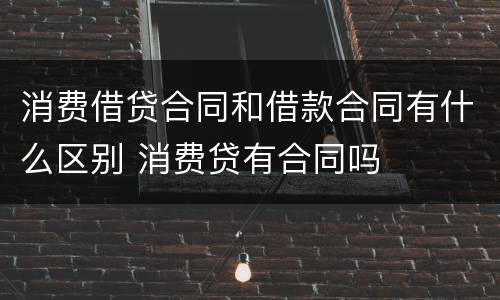 消费借贷合同和借款合同有什么区别 消费贷有合同吗