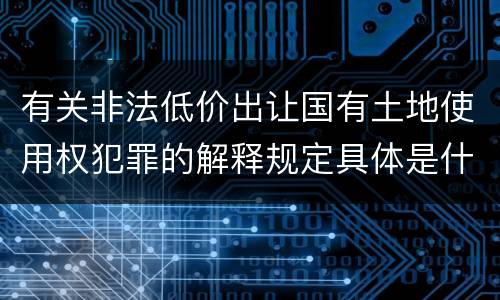 有关非法低价出让国有土地使用权犯罪的解释规定具体是什么内容