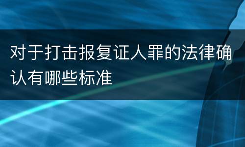 对于打击报复证人罪的法律确认有哪些标准