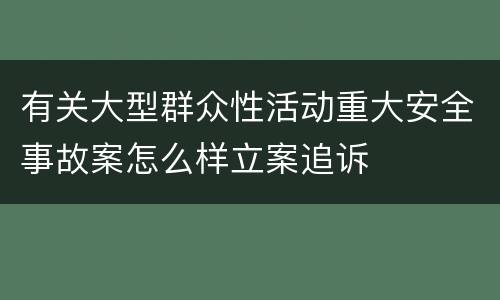 有关大型群众性活动重大安全事故案怎么样立案追诉