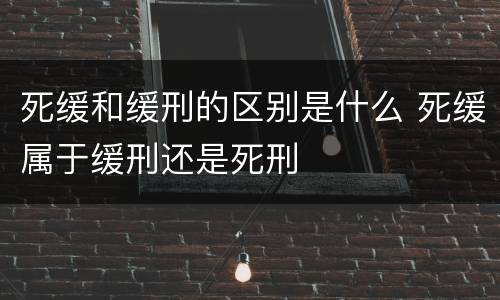 死缓和缓刑的区别是什么 死缓属于缓刑还是死刑