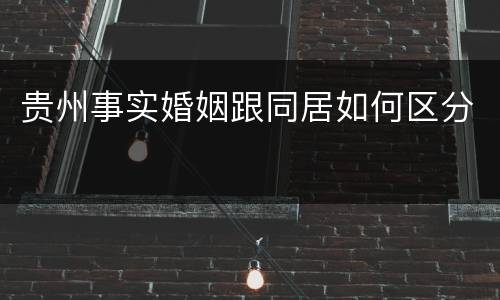 贵州事实婚姻跟同居如何区分