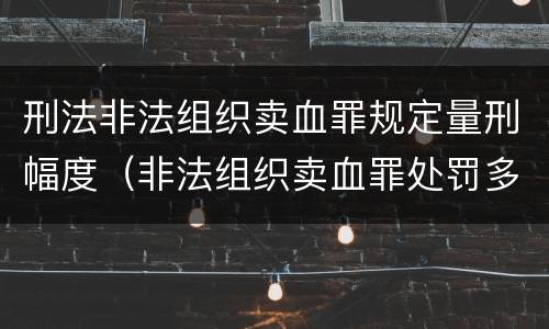 刑法非法组织卖血罪规定量刑幅度（非法组织卖血罪处罚多少钱）