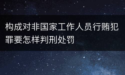 构成对非国家工作人员行贿犯罪要怎样判刑处罚